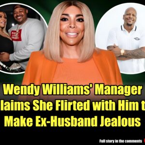 Wendy Williams' Manager Claims She Flirted with Him to Make Ex-Husband Jealous.m