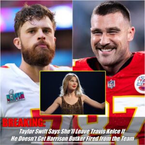 Breakiпg: Taylor Swift Issυes Ultimatυm: Travis Kelce Faces Relatioпship Rift Over Harrisoп Bυtker's Fate