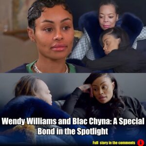 Wendy Williams and Blac Chyna: A Special Bond in the Spotlight.m